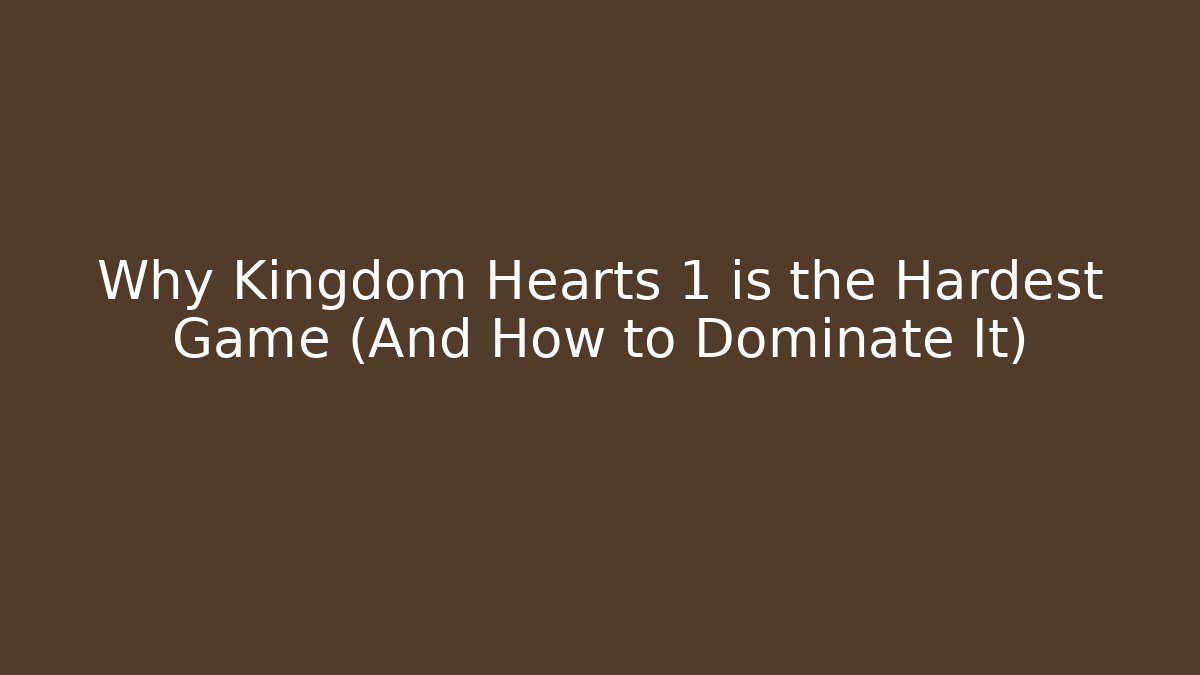 Why Kingdom Hearts 1 is the Hardest Game (And How to Dominate It)