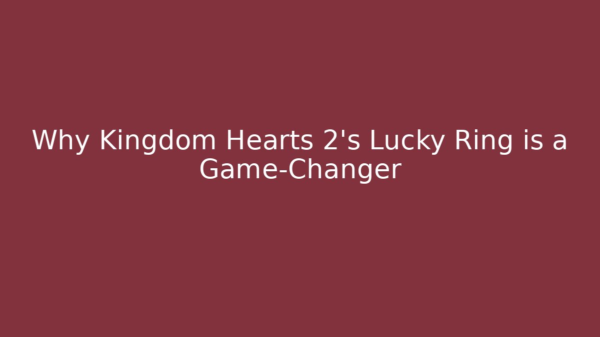 Why Kingdom Hearts 2's Lucky Ring is a Game-Changer
