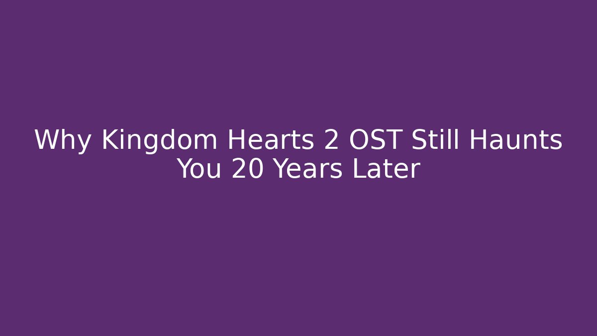 Why Kingdom Hearts 2 OST Still Haunts You 20 Years Later