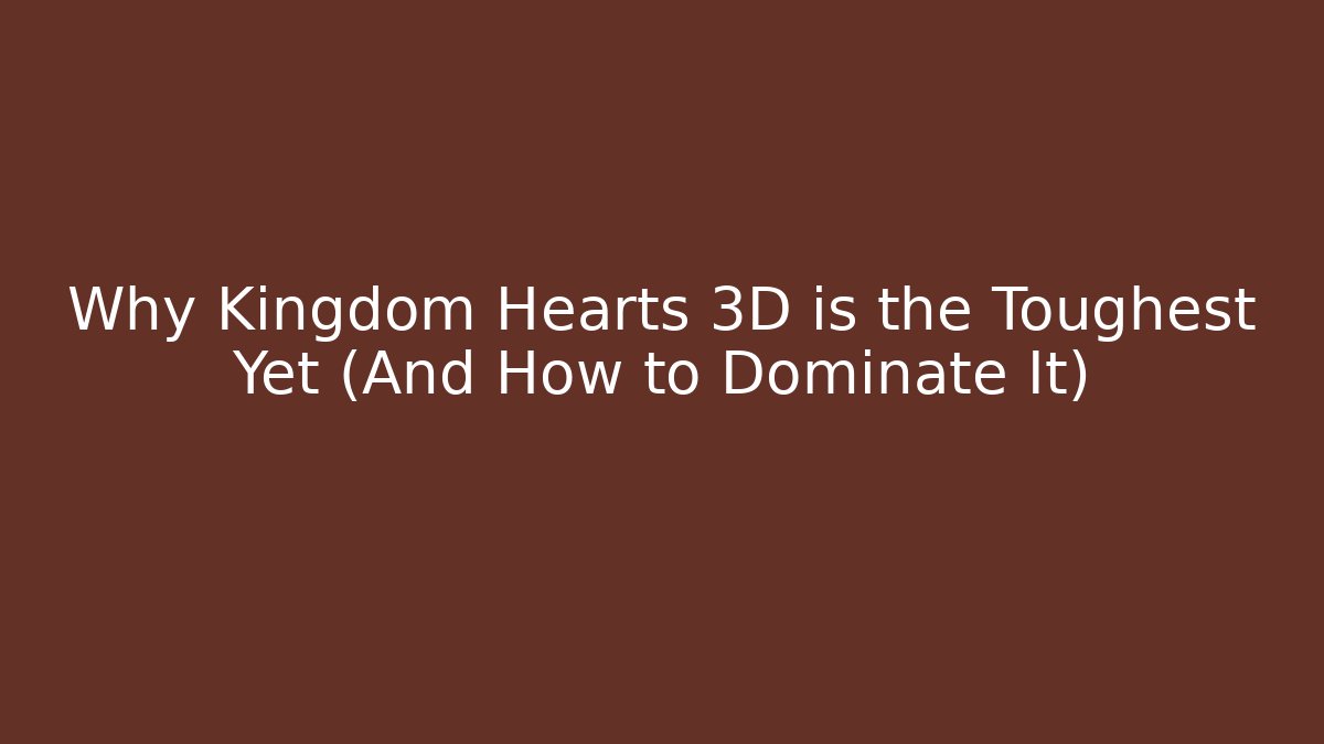 Why Kingdom Hearts 3D is the Toughest Yet (And How to Dominate It)