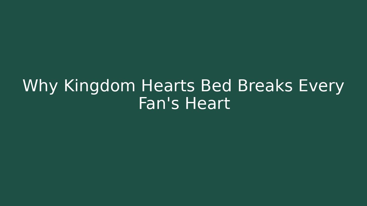 Why Kingdom Hearts Bed Breaks Every Fan's Heart