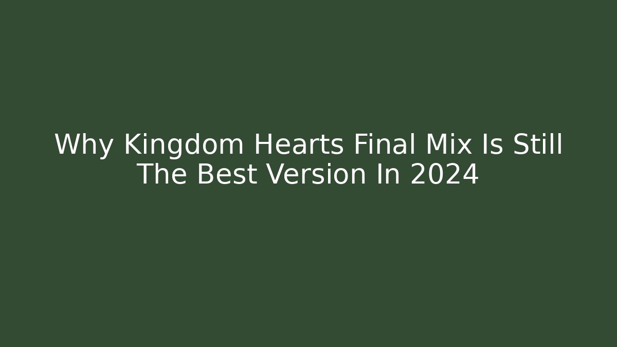Why Kingdom Hearts Final Mix Is Still The Best Version In 2024