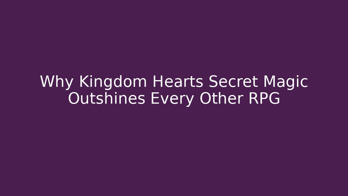 Why Kingdom Hearts Secret Magic Outshines Every Other RPG