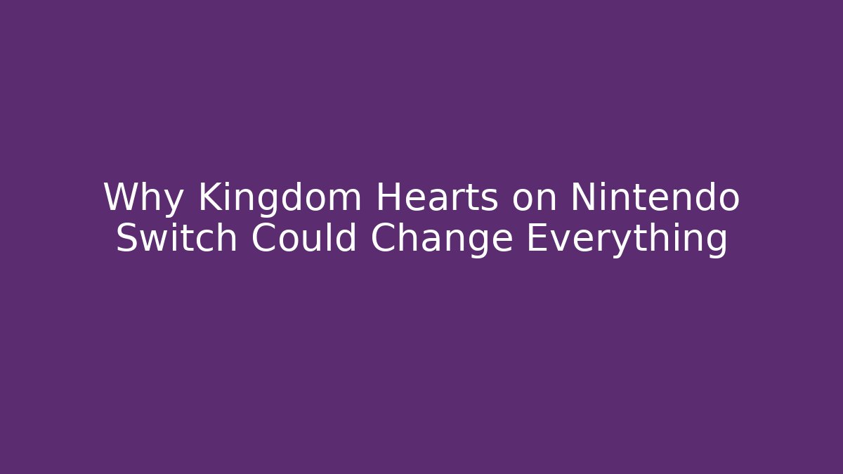 Why Kingdom Hearts on Nintendo Switch Could Change Everything