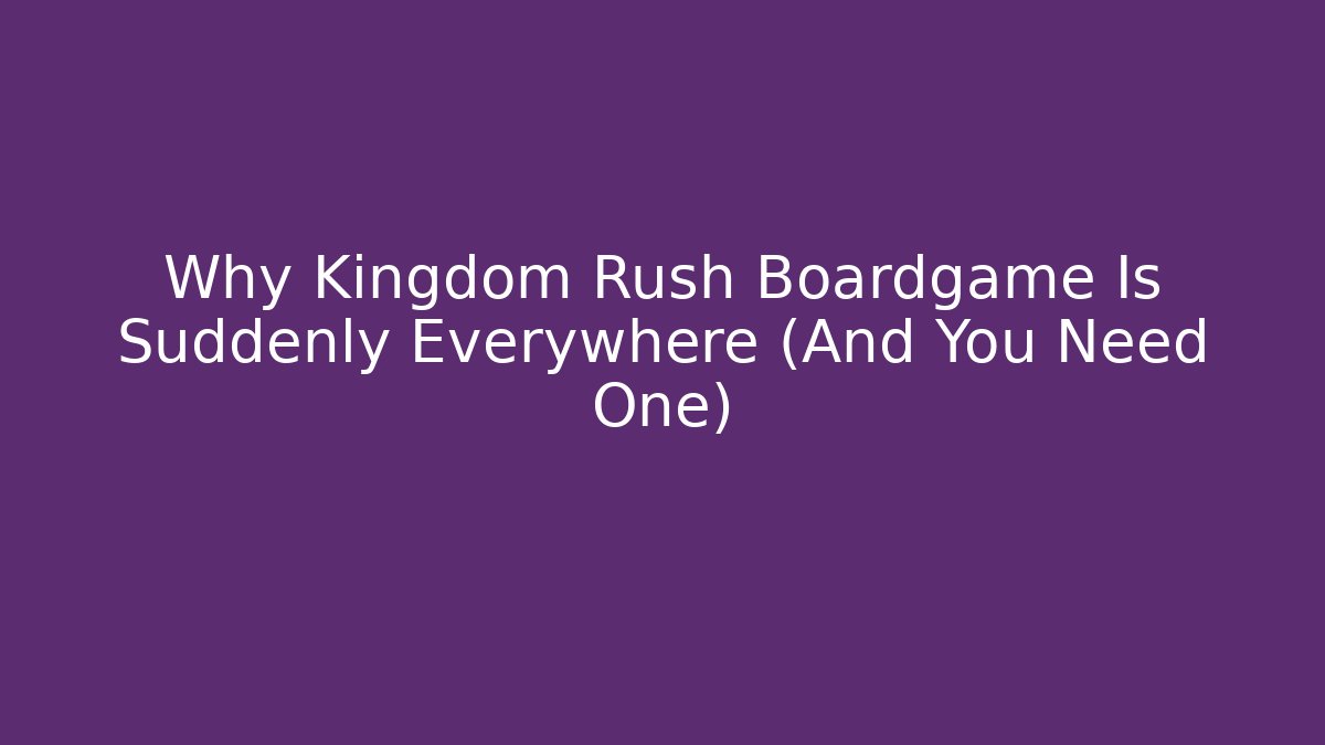 Why Kingdom Rush Boardgame Is Suddenly Everywhere (And You Need One)