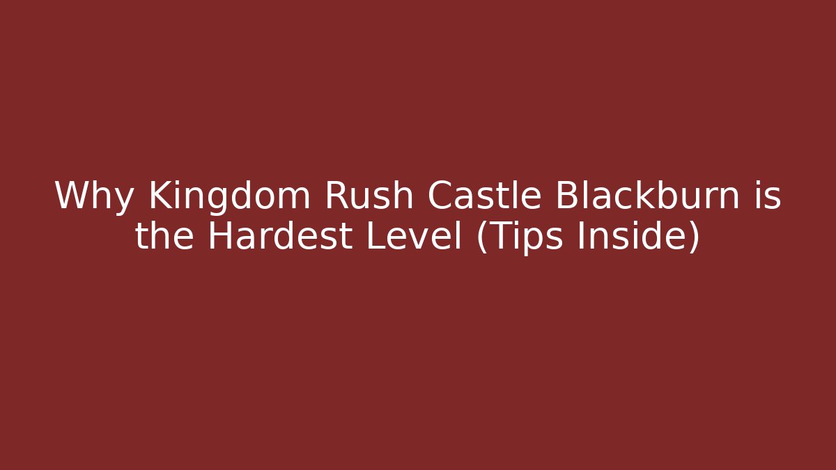 Why Kingdom Rush Castle Blackburn is the Hardest Level (Tips Inside)