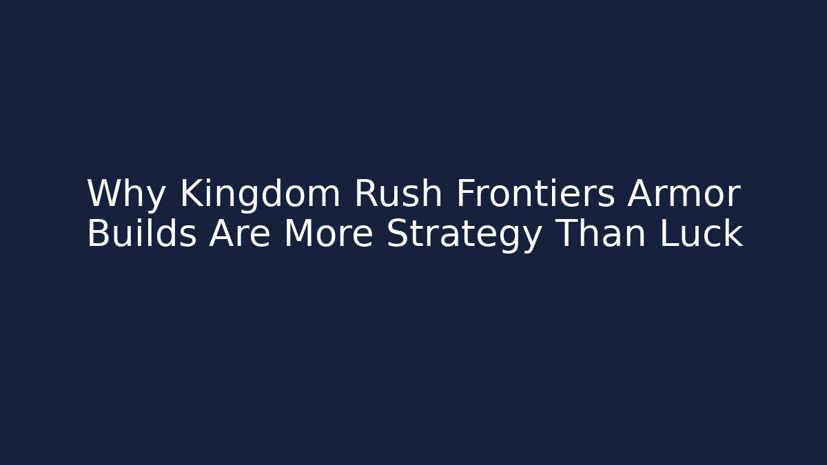 Why Kingdom Rush Frontiers Armor Builds Are More Strategy Than Luck - Critter Realm