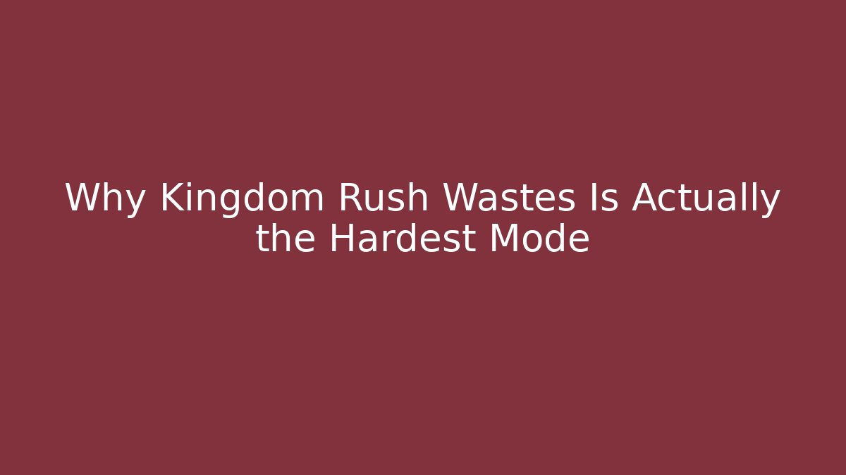 Why Kingdom Rush Wastes Is Actually the Hardest Mode