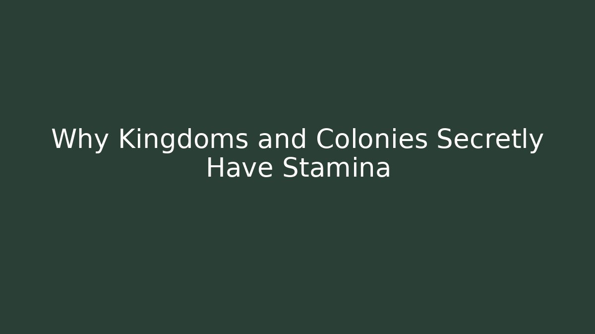 Why Kingdoms and Colonies Secretly Have Stamina