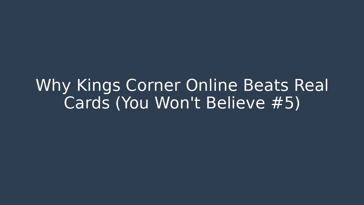 Why Kings Corner Online Beats Real Cards (You Won't Believe #5)