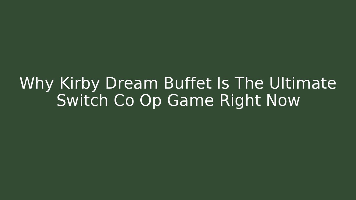 Why Kirby Dream Buffet Is The Ultimate Switch Co Op Game Right Now - Critter Realm