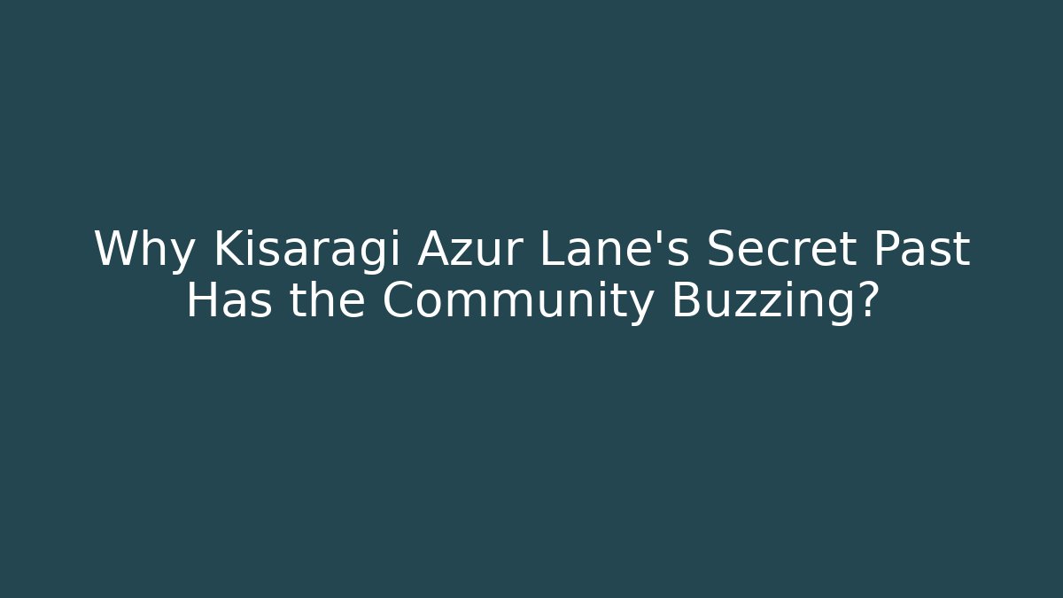 Why Kisaragi Azur Lane's Secret Past Has the Community Buzzing?