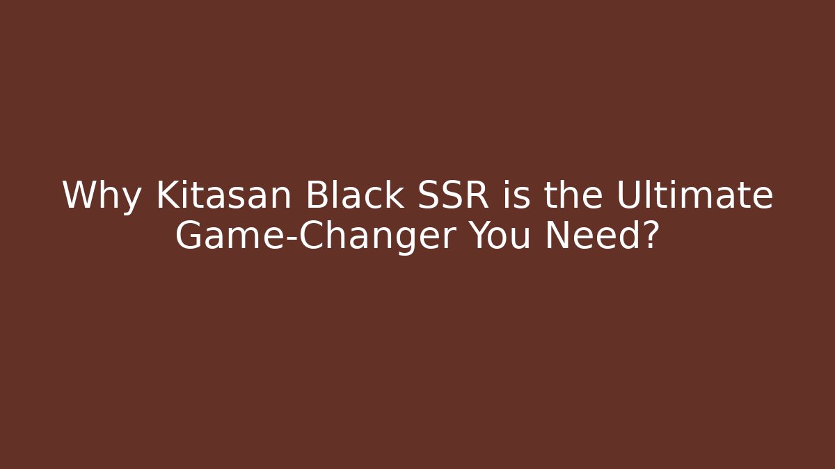 Why Kitasan Black SSR is the Ultimate Game-Changer You Need?