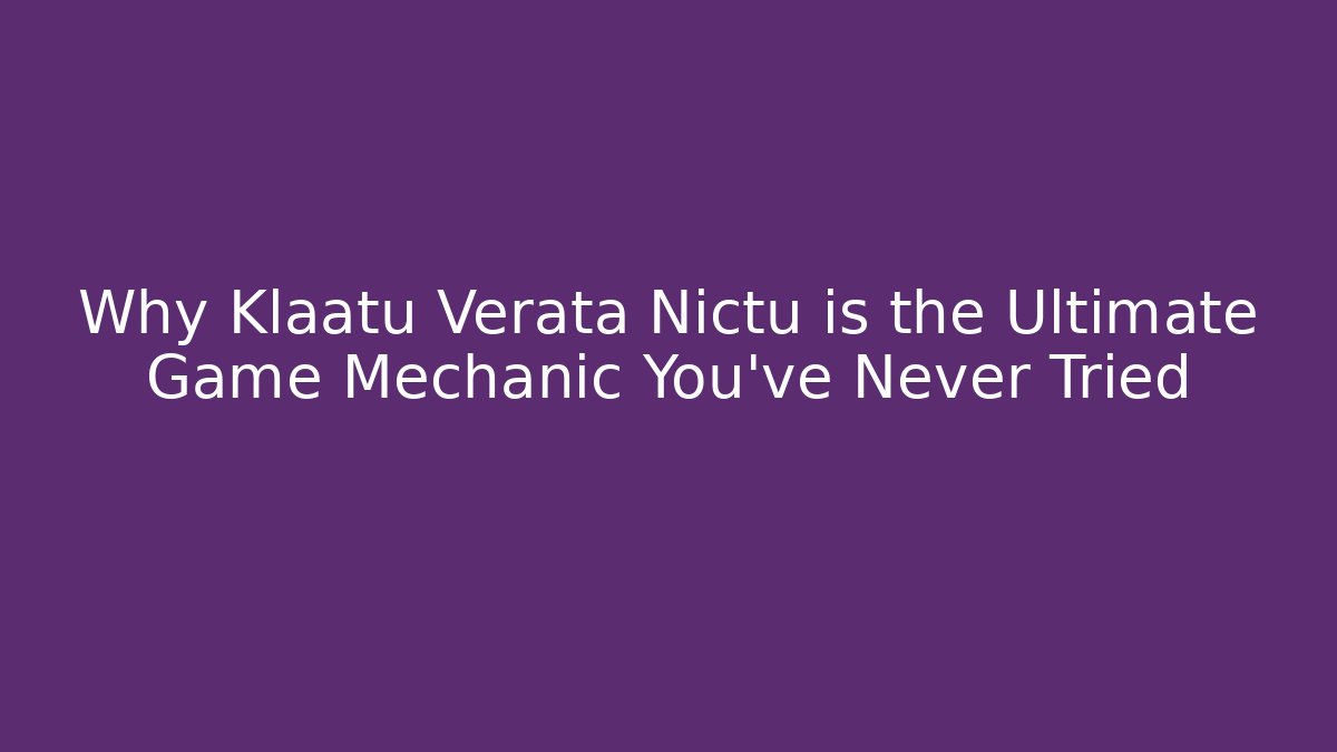 Why Klaatu Verata Nictu is the Ultimate Game Mechanic You’ve Never Tried