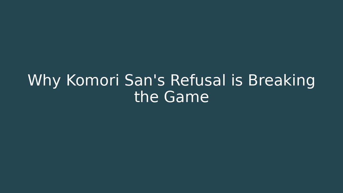 Why Komori San's Refusal is Breaking the Game