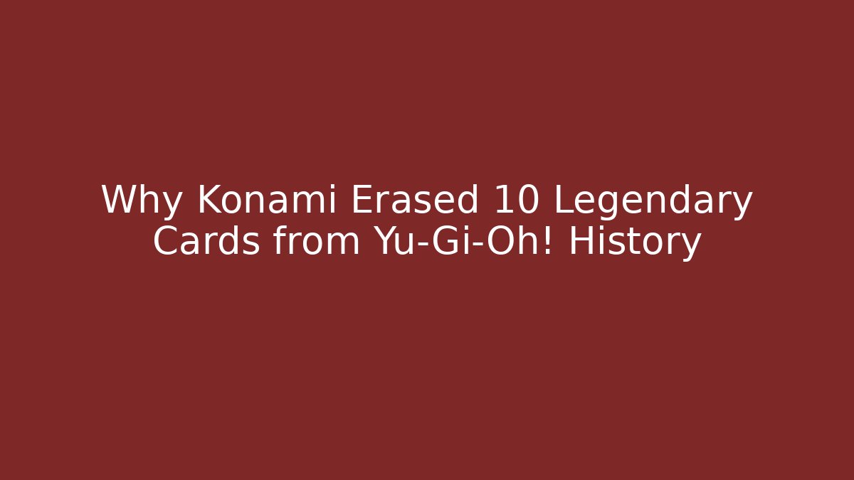 Why Konami Erased 10 Legendary Cards from Yu-Gi-Oh! History