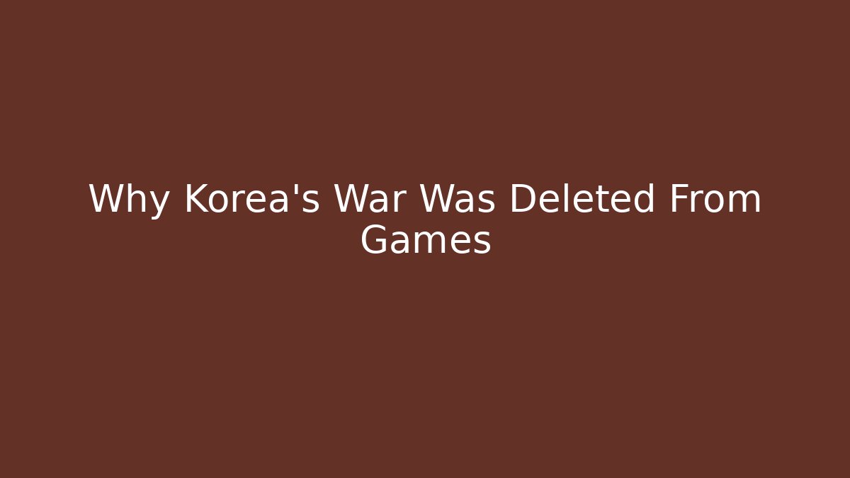 Why Korea's War Was Deleted From Games - Critter Realm