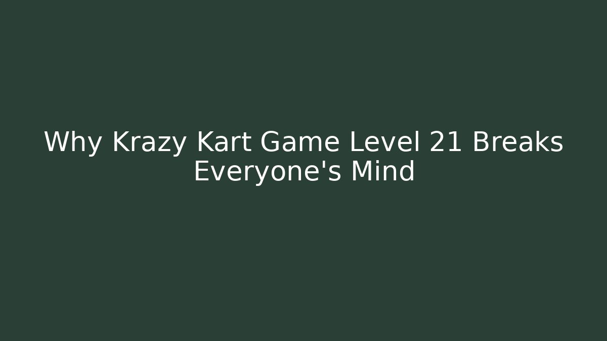 Why Krazy Kart Game Level 21 Breaks Everyone’s Mind