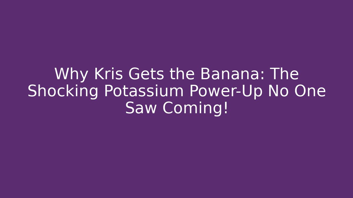 Why Kris Gets the Banana: The Shocking Potassium Power-Up No One Saw Coming!
