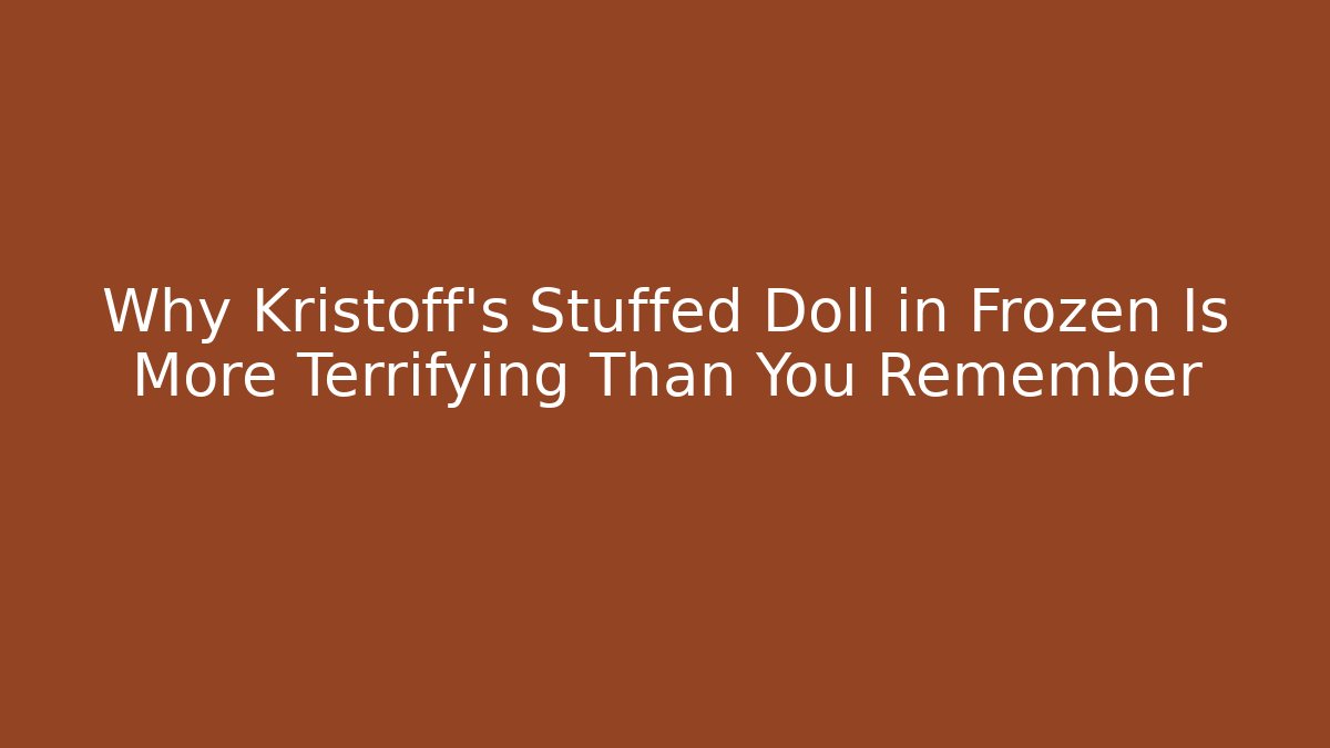 Why Kristoff's Stuffed Doll in Frozen Is More Terrifying Than You Remember