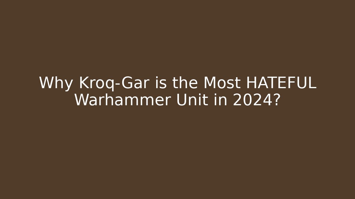Why Kroq-Gar is the Most HATEFUL Warhammer Unit in 2024?