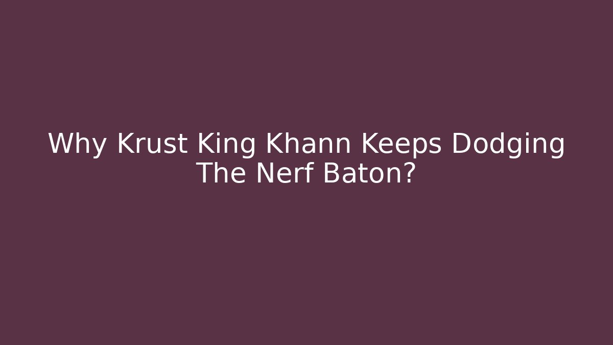 Why Krust King Khann Keeps Dodging The Nerf Baton?