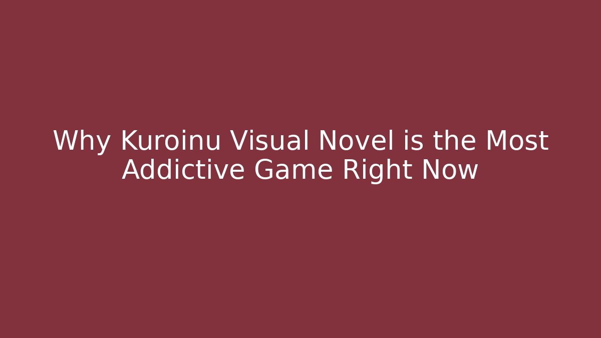 Why Kuroinu Visual Novel is the Most Addictive Game Right Now