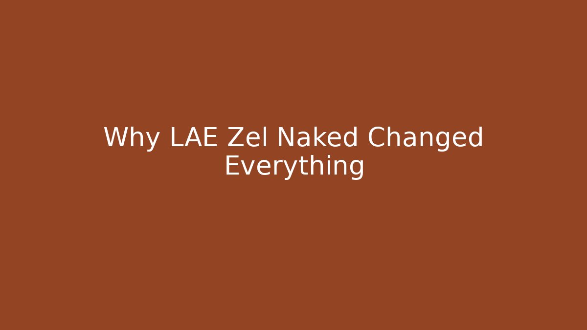 Why LAE Zel Naked Changed Everything