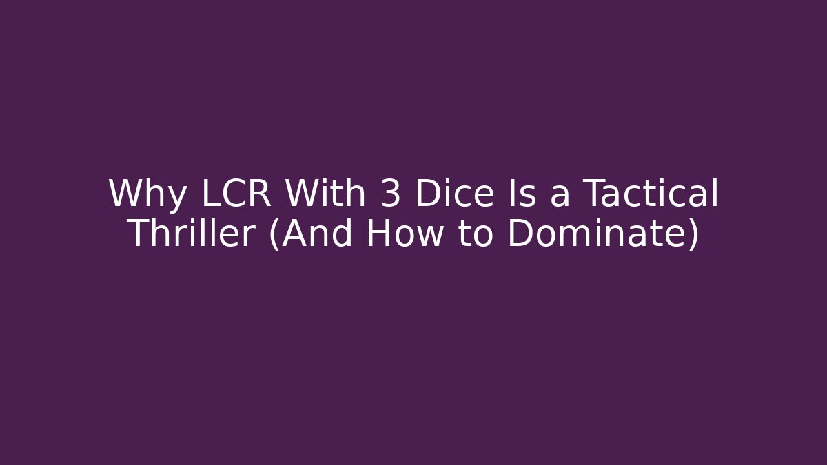 Why LCR With 3 Dice Is a Tactical Thriller (And How to Dominate)