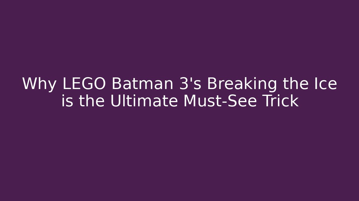 Why LEGO Batman 3's Breaking the Ice is the Ultimate Must-See Trick - Critter Realm