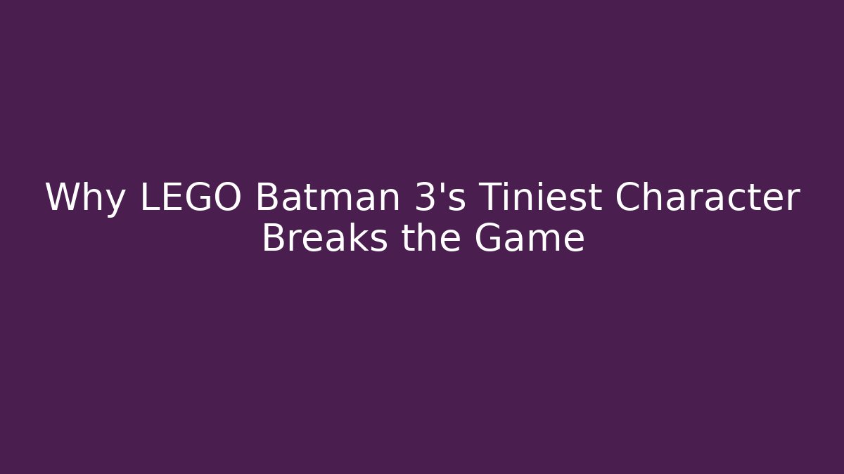 Why LEGO Batman 3's Tiniest Character Breaks the Game