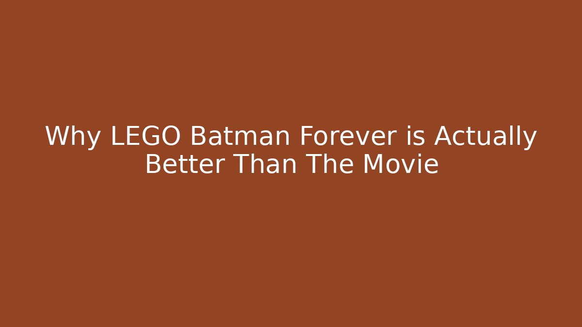 Why LEGO Batman Forever is Actually Better Than The Movie
