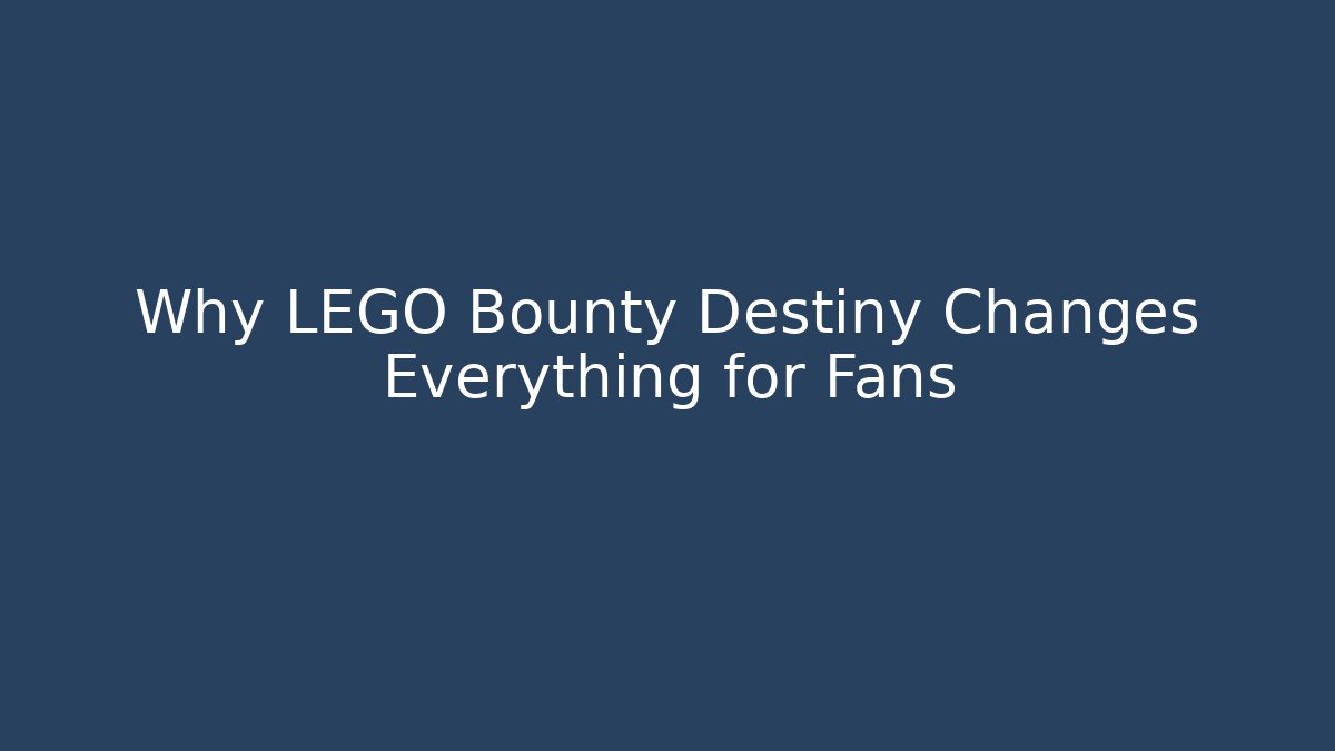 Why LEGO Bounty Destiny Changes Everything for Fans