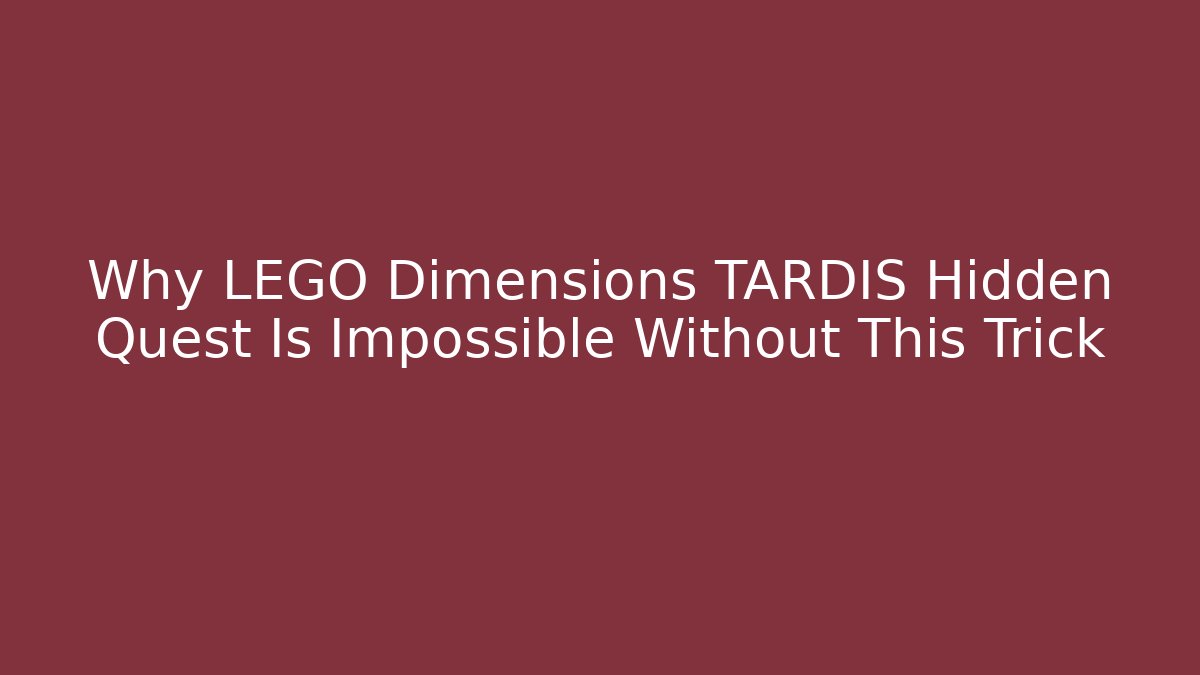 Why LEGO Dimensions TARDIS Hidden Quest Is Impossible Without This Trick