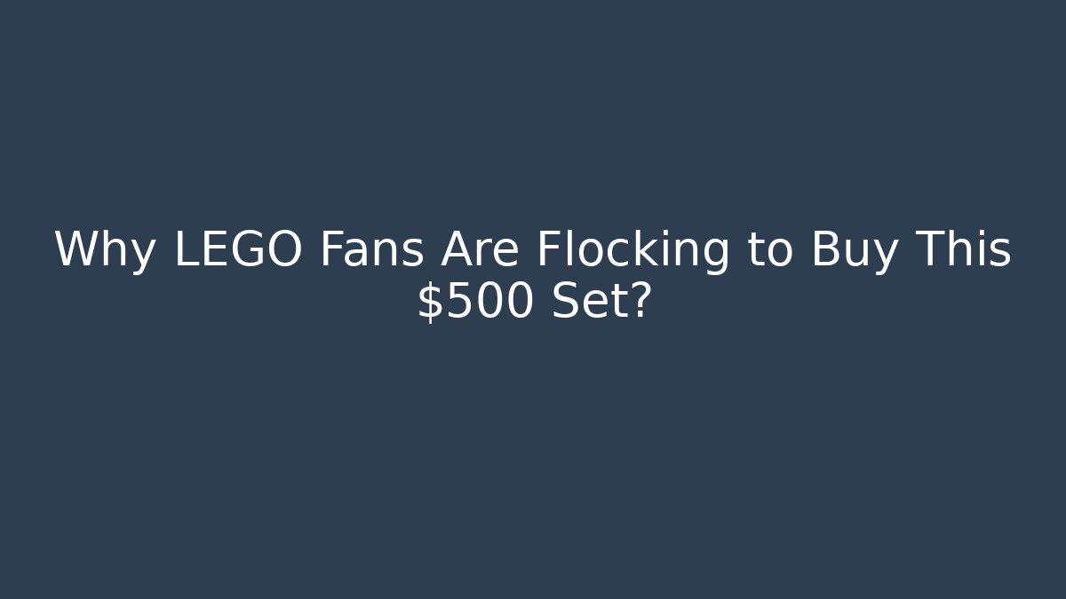 Why LEGO Fans Are Flocking to Buy This $500 Set?