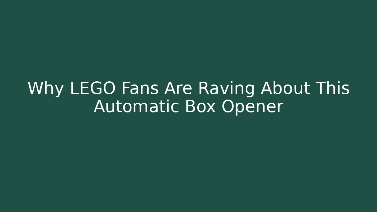 Why LEGO Fans Are Raving About This Automatic Box Opener