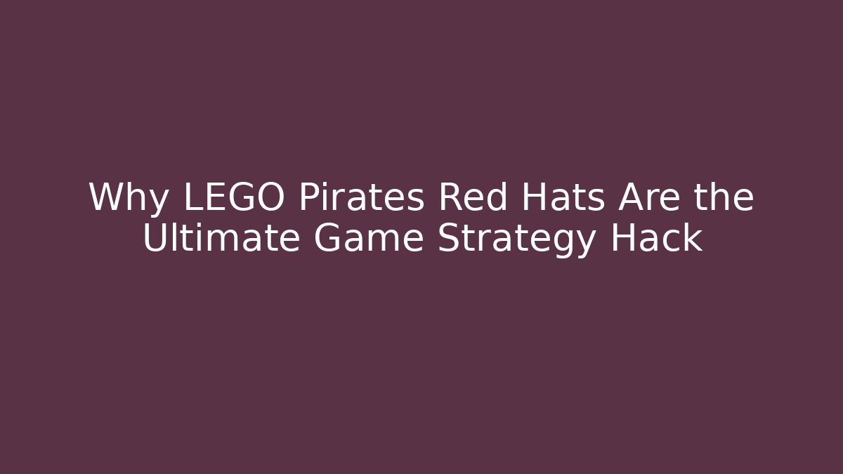 Why LEGO Pirates Red Hats Are the Ultimate Game Strategy Hack