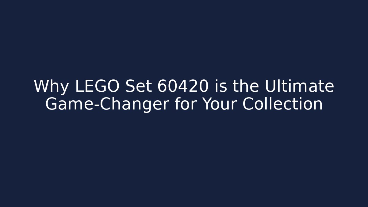 Why LEGO Set 60420 is the Ultimate Game-Changer for Your Collection