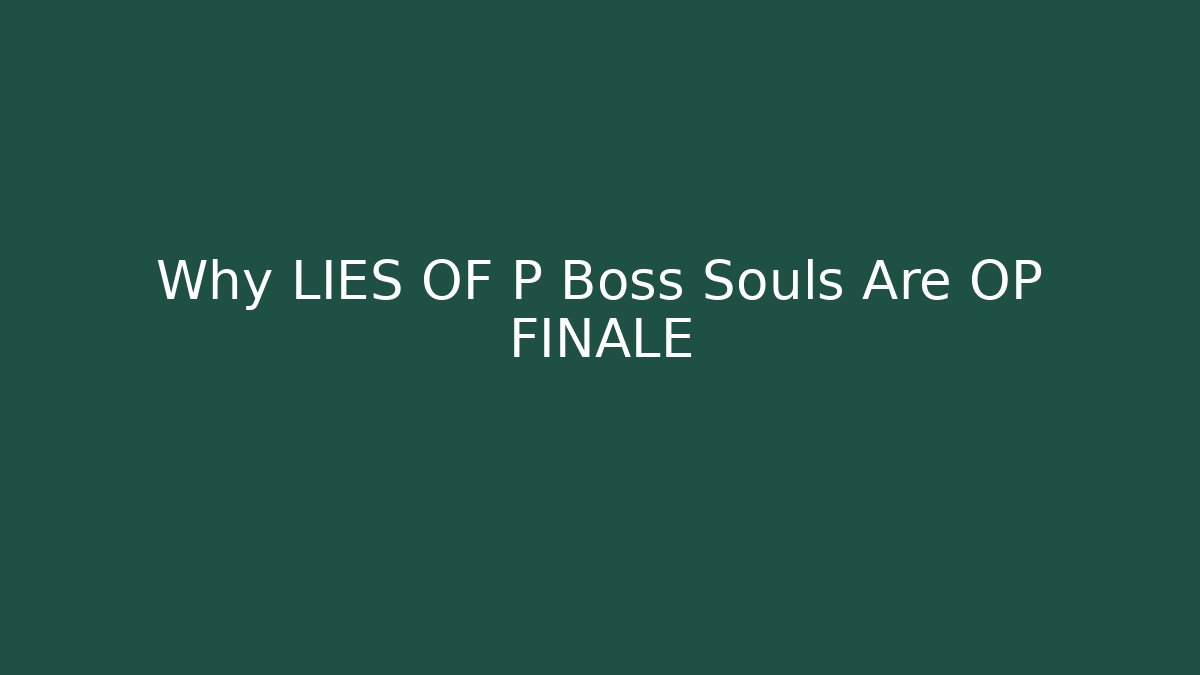 Why LIES OF P Boss Souls Are OP FINALE