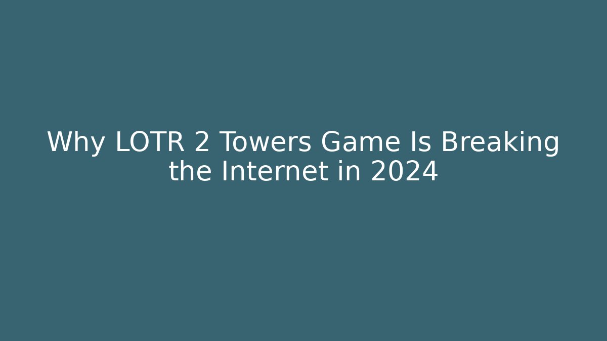 Why LOTR 2 Towers Game Is Breaking the Internet in 2024