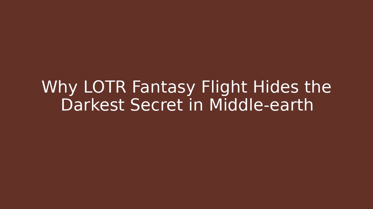 Why LOTR Fantasy Flight Hides the Darkest Secret in Middle-earth