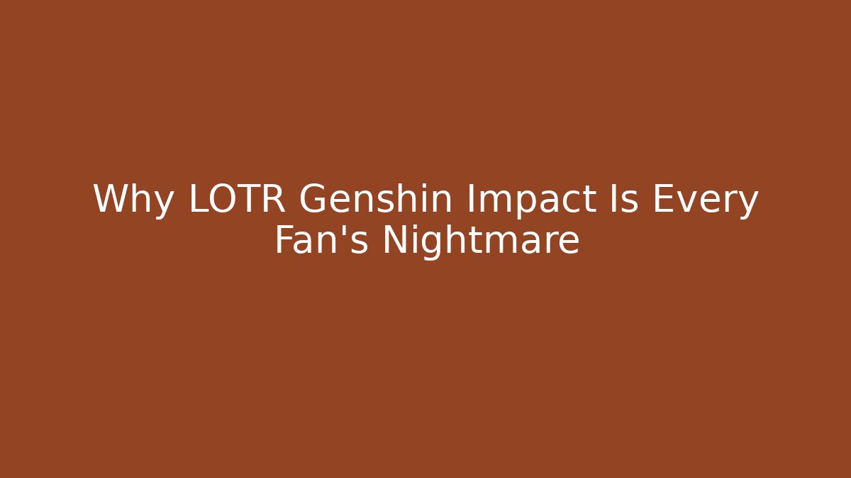 Why LOTR Genshin Impact Is Every Fan’s Nightmare