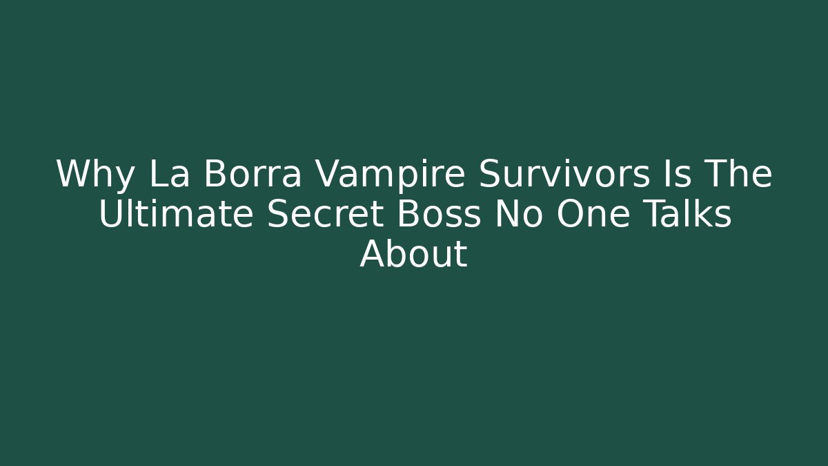 Why La Borra Vampire Survivors Is The Ultimate Secret Boss No One Talks About - Critter Realm