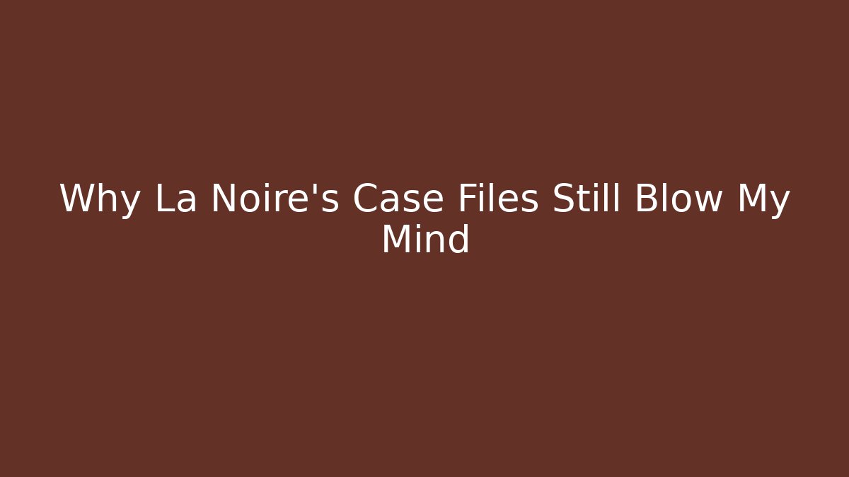 Why La Noire's Case Files Still Blow My Mind