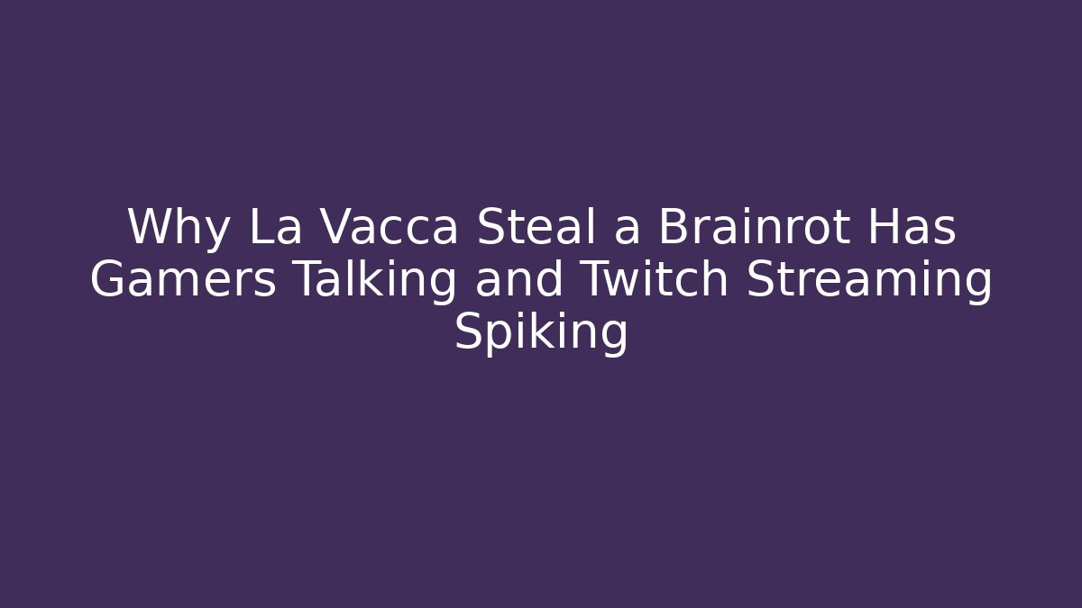 Why La Vacca Steal a Brainrot Has Gamers Talking and Twitch Streaming Spiking