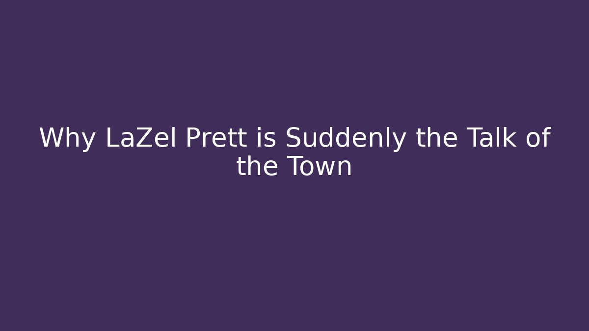 Why LaZel Prett is Suddenly the Talk of the Town