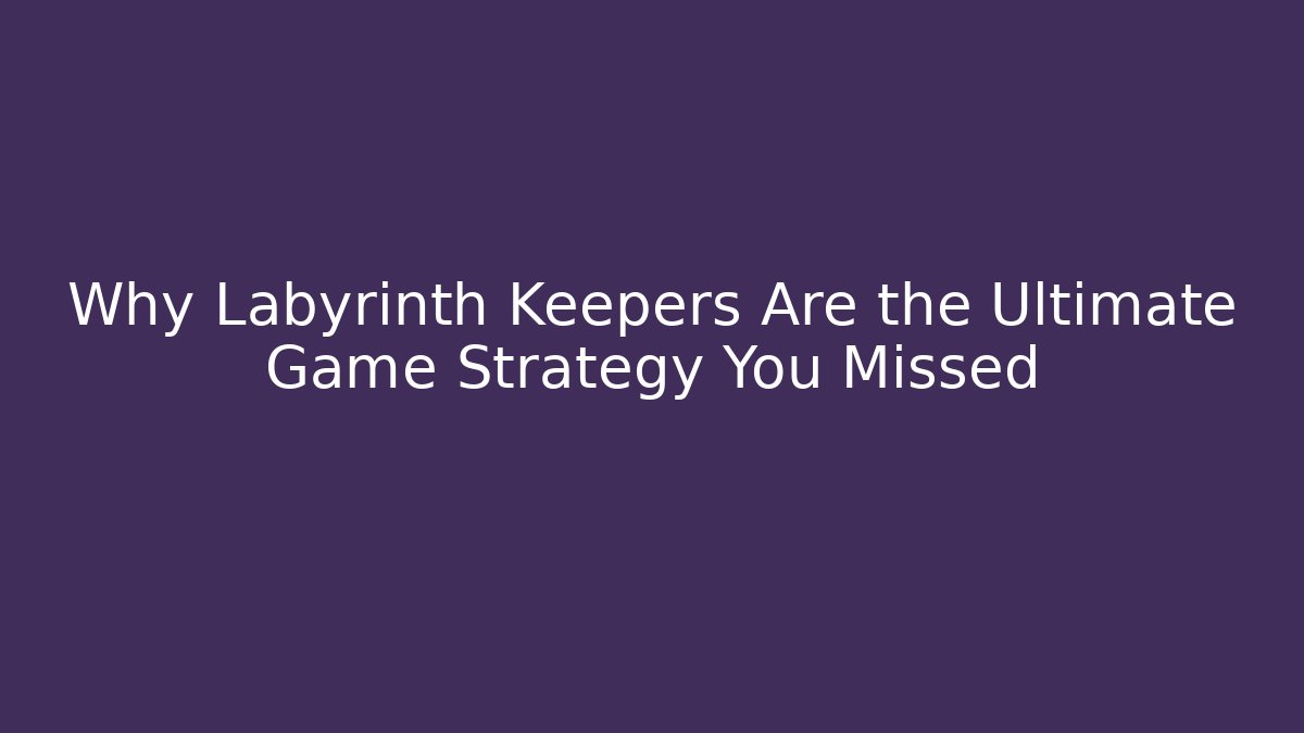 Why Labyrinth Keepers Are the Ultimate Game Strategy You Missed