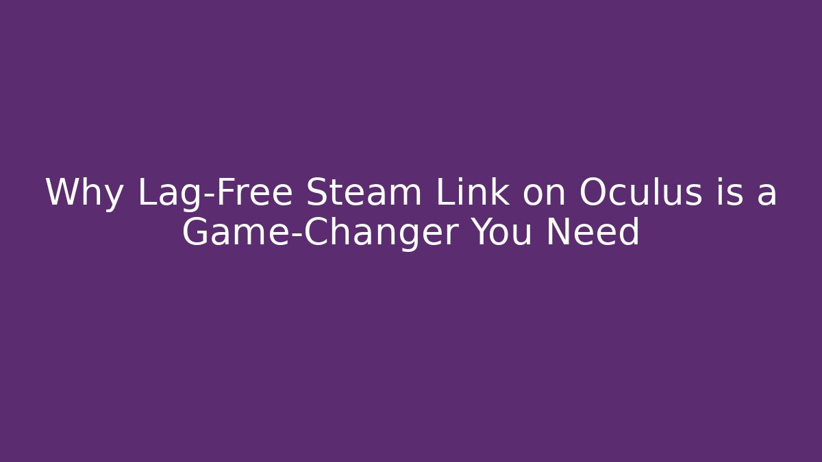 Why Lag-Free Steam Link on Oculus is a Game-Changer You Need