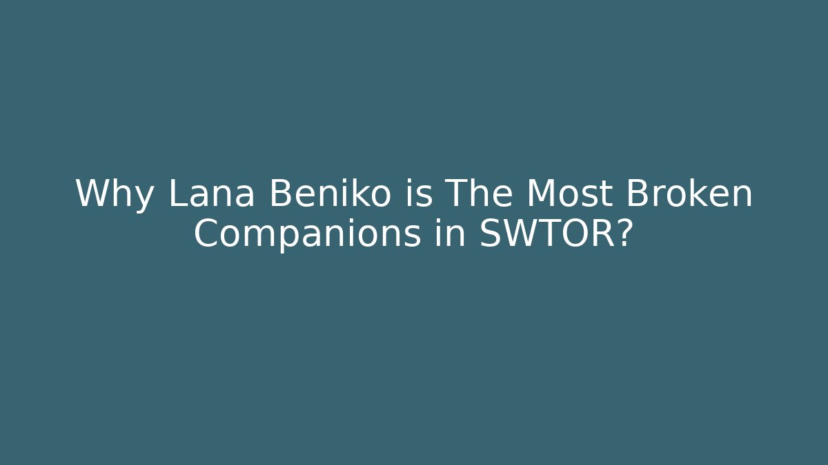 Why Lana Beniko is The Most Broken Companions in SWTOR?