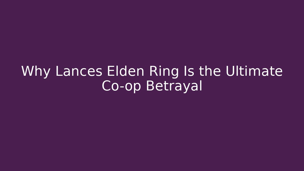 Why Lances Elden Ring Is the Ultimate Co-op Betrayal